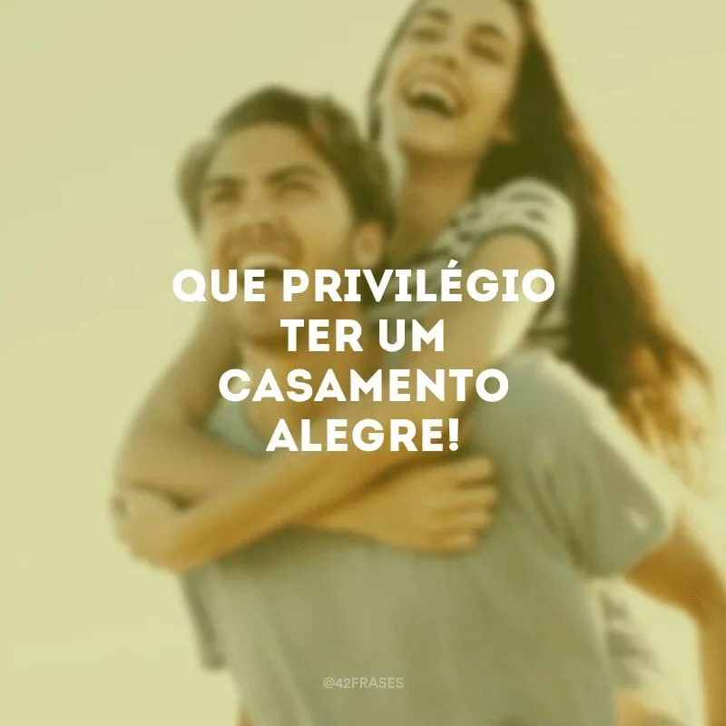 Que privilégio ter um casamento alegre!