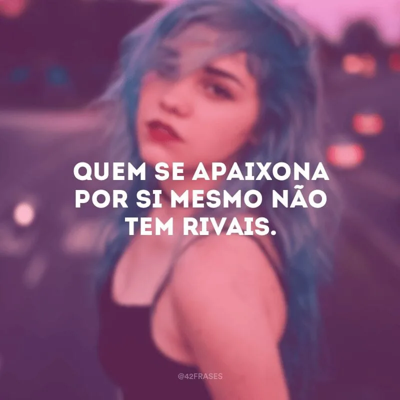 Quem se apaixona por si mesmo não tem rivais.