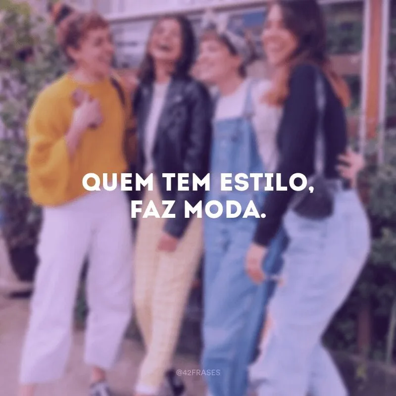Quem tem estilo, faz moda.