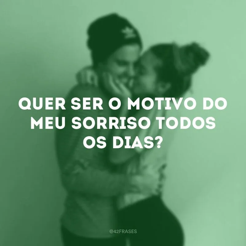 Quer ser o motivo do meu sorriso todos os dias?