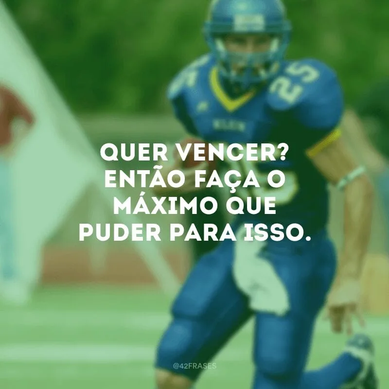 Quer vencer? Então faça o máximo que puder para isso.