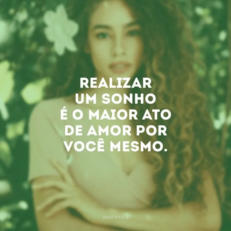 Realizar um sonho é o maior ato de amor por você mesmo.