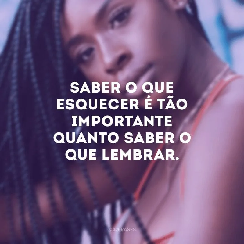 Saber o que esquecer é tão importante quanto saber o que lembrar.