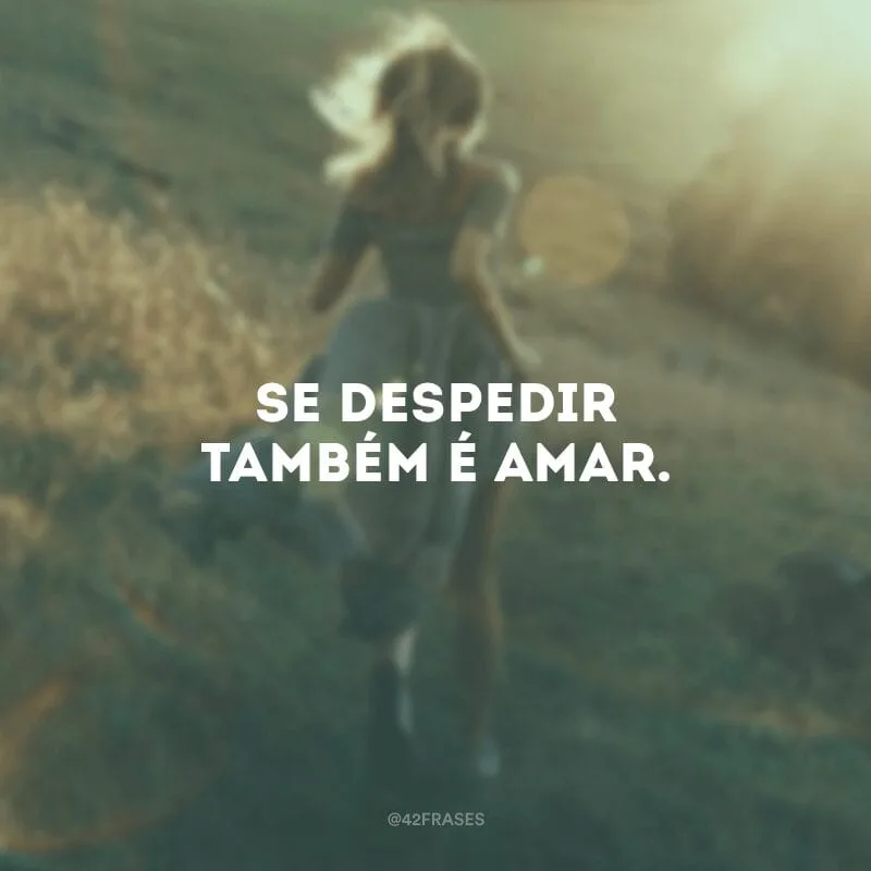 Se despedir também é amar.
