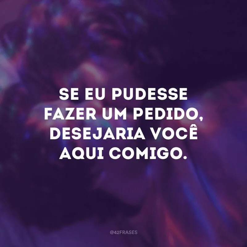Se eu pudesse fazer um pedido, desejaria você aqui comigo.