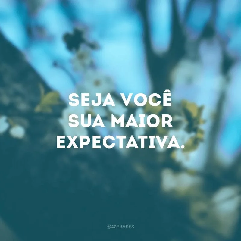 Seja você sua maior expectativa.