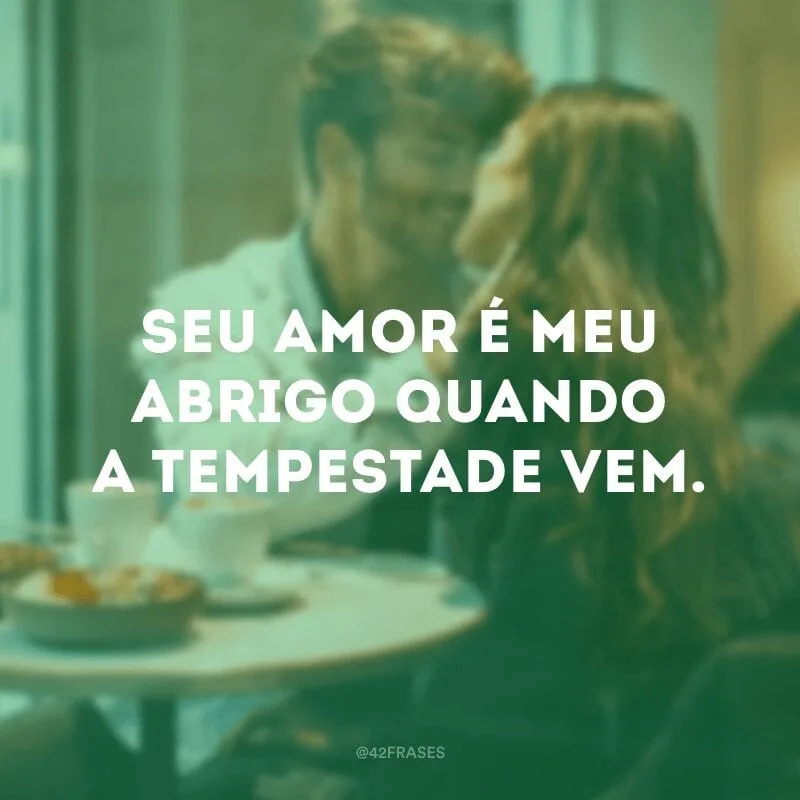 Seu amor é meu abrigo quando a tempestade vem.