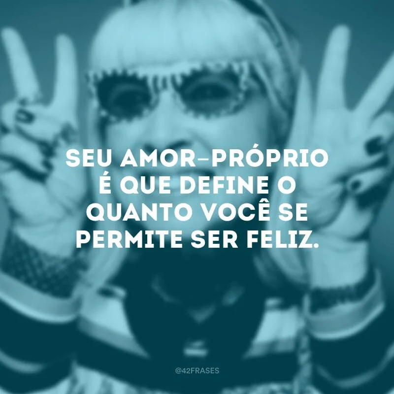 Seu amor-próprio é que define o quanto você se permite ser feliz.