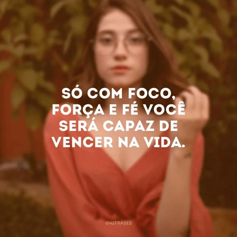 Só com foco, força e fé você será capaz de vencer na vida.