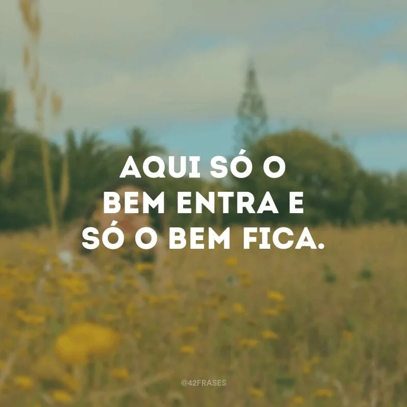 Aqui só o bem entra e só o bem fica.