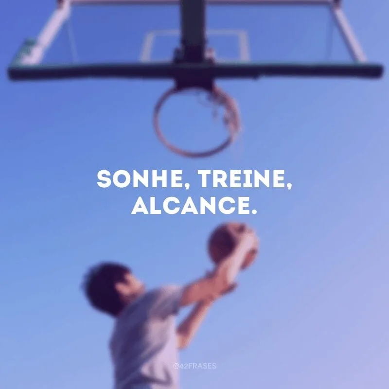 Sonhe, treine, alcance.