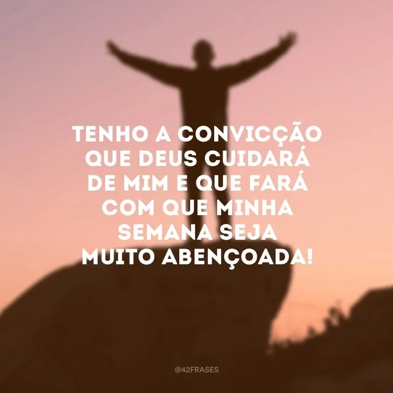 Tenho a convicção que Deus cuidará de mim e que fará com que minha semana seja muito abençoada!
