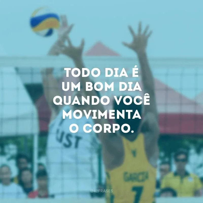 Todo dia é um bom dia quando você movimenta o corpo.