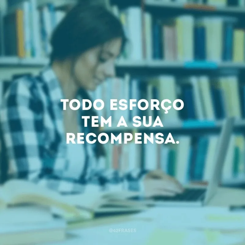 Todo esforço tem a sua recompensa.