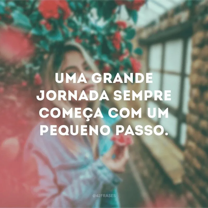 Uma grande jornada sempre começa com um pequeno passo.