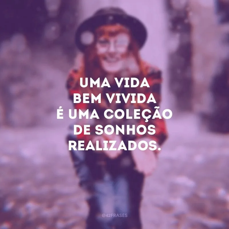 Uma vida bem vivida é uma coleção de sonhos realizados.