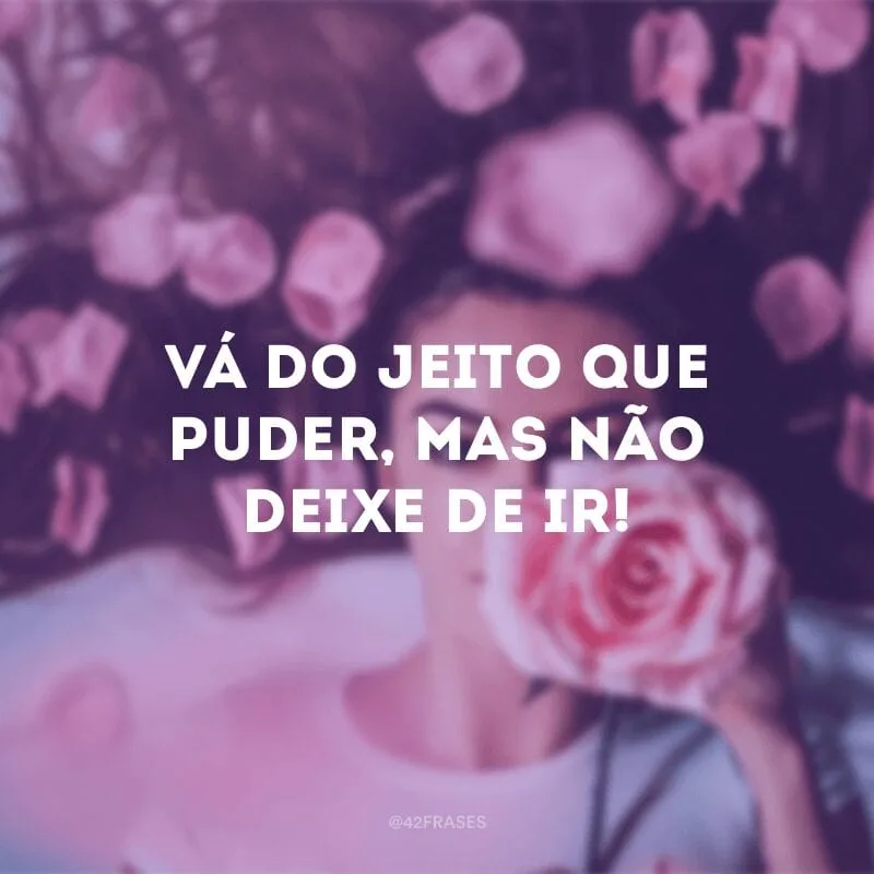 Vá do jeito que puder, mas não deixe de ir!
