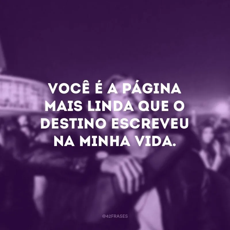 Você é a página mais linda que o destino escreveu na minha vida.