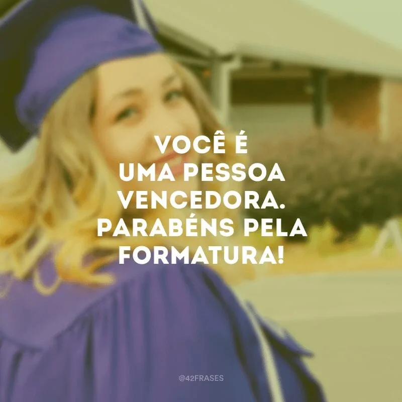 Você é uma pessoa vencedora. Parabéns pela formatura!