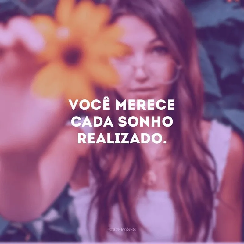 Você merece cada sonho realizado.