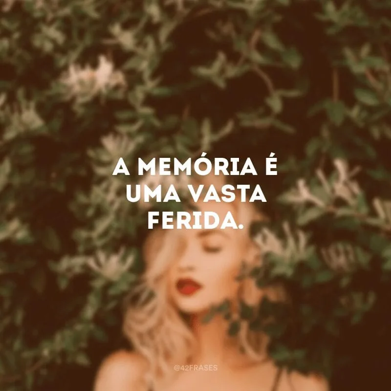 A memória é uma vasta ferida.