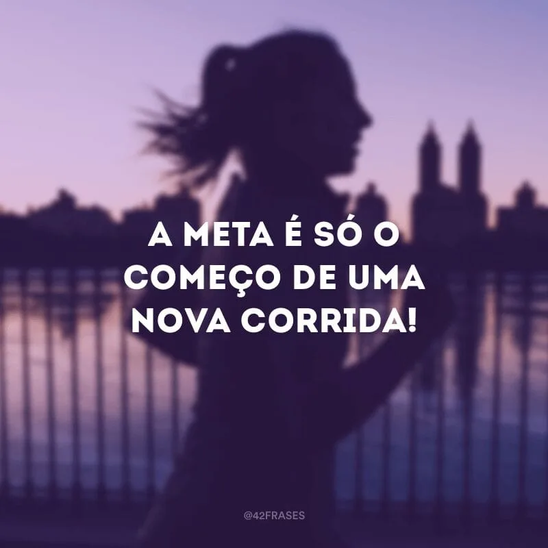 A meta é só o começo de uma nova corrida!