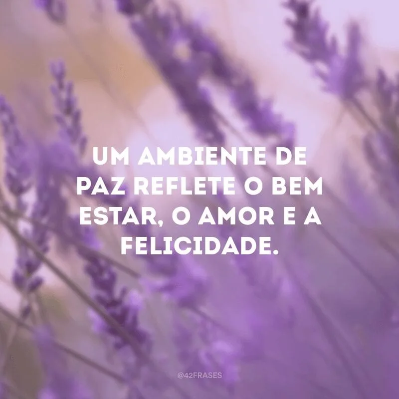 Um ambiente de paz reflete o bem-estar, o amor e a felicidade.