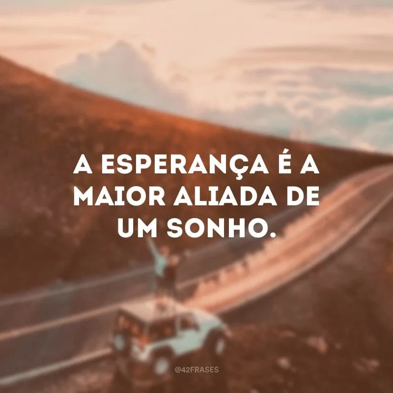 A esperança é a maior aliada de um sonho.