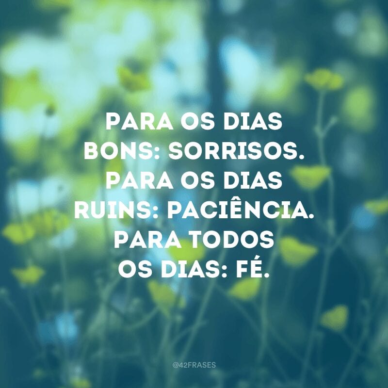 Para os dias bons: sorrisos. Para os dias ruins: paciência. Para todos os dias: fé.