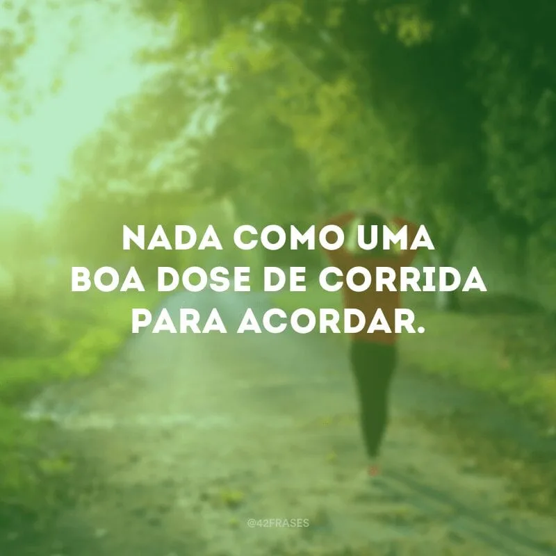 Nada como uma boa dose de corrida para acordar.