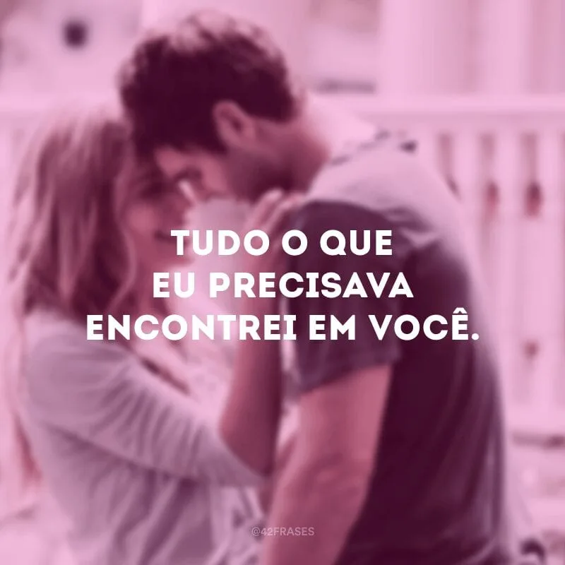 Tudo o que eu precisava encontrei em você.