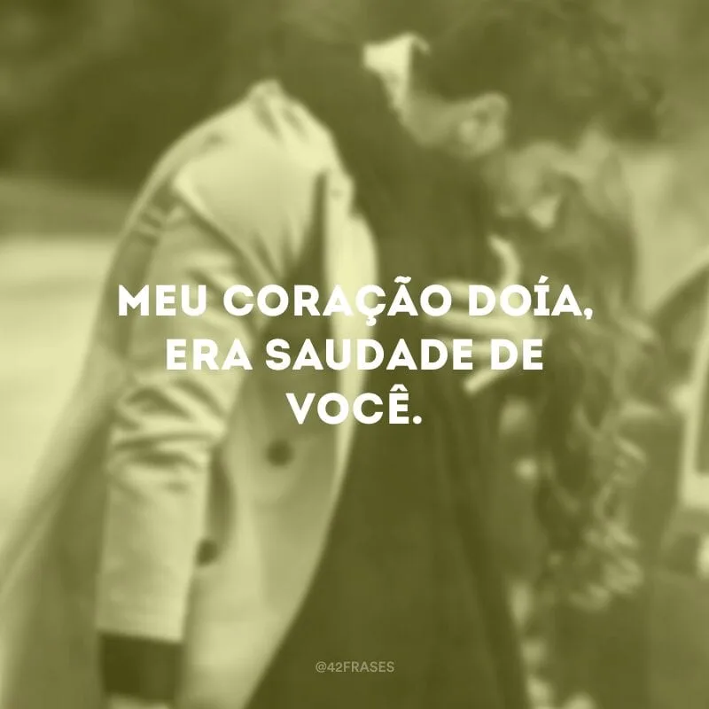 Meu coração doía, era saudade de você.