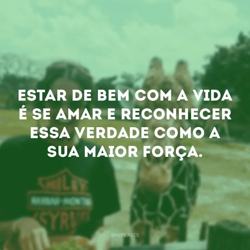 Estar de bem com a vida é se amar e reconhecer essa verdade como a sua maior força.