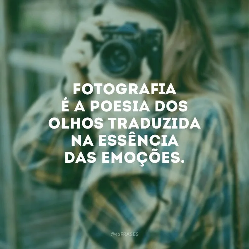 Fotografia é a poesia dos olhos traduzida na essência das emoções.
