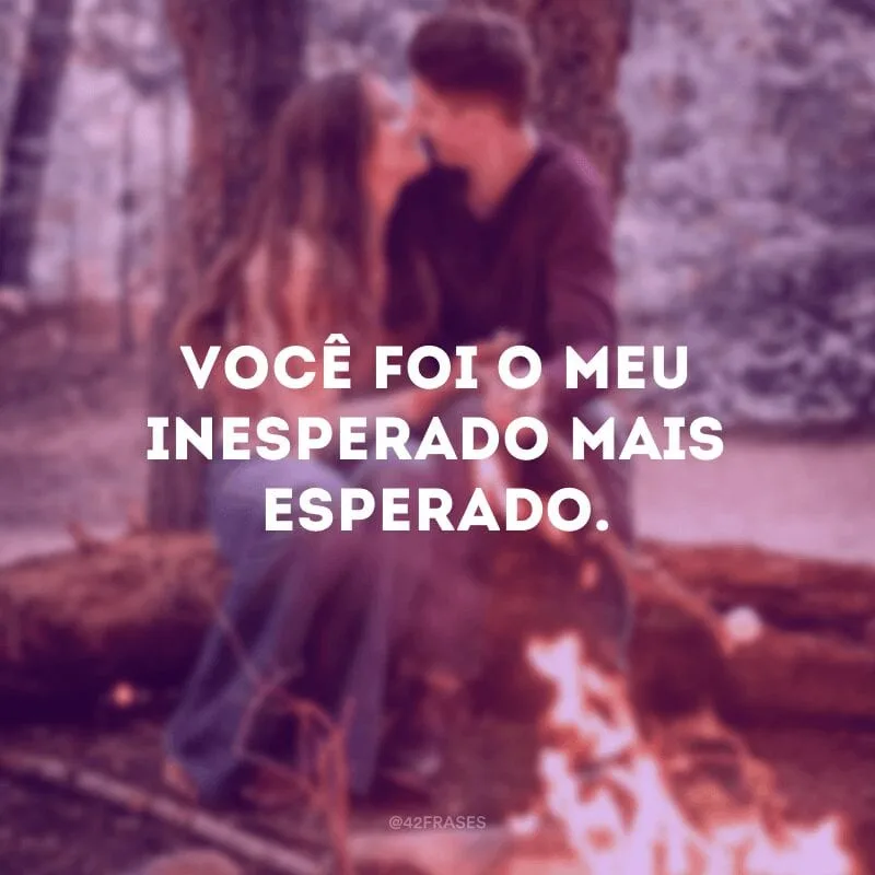 Você foi o meu inesperado mais esperado.