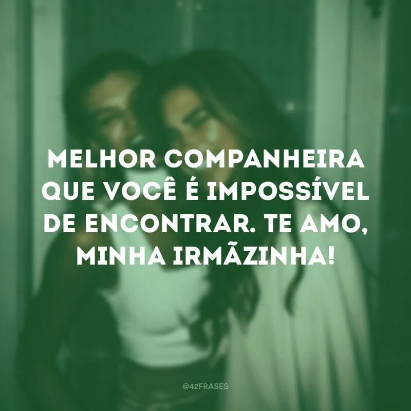 Melhor companheira que você é impossível de encontrar. Te amo, minha irmãzinha!