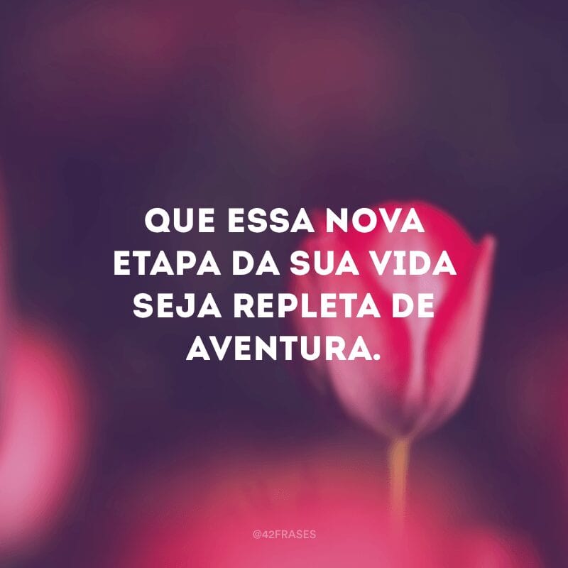 Que essa nova etapa da sua vida seja repleta de aventura. 