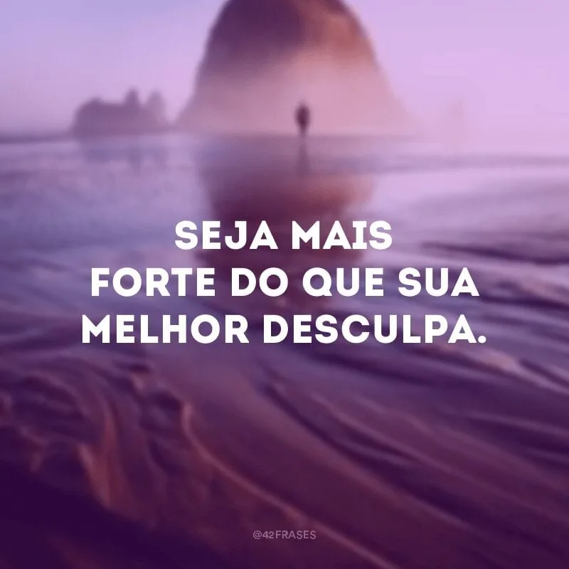 Seja mais forte do que sua melhor desculpa.