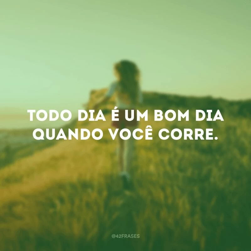 Todo dia é um bom dia quando você corre.