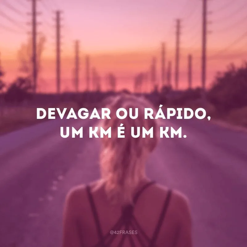 Devagar ou rápido, um km é um km.