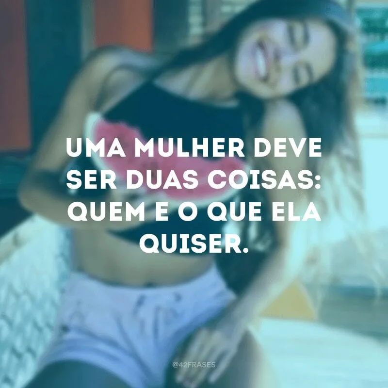 Uma mulher deve ser duas coisas: quem e o que ela quiser.
