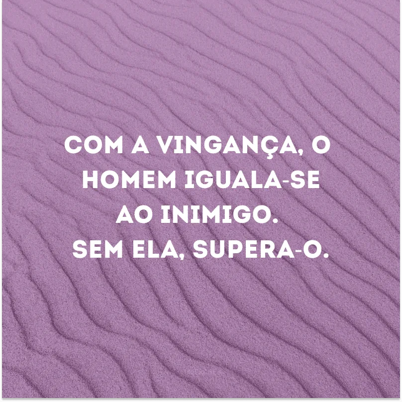Com a vingança, o homem iguala-se ao inimigo. Sem ela, supera-o. 