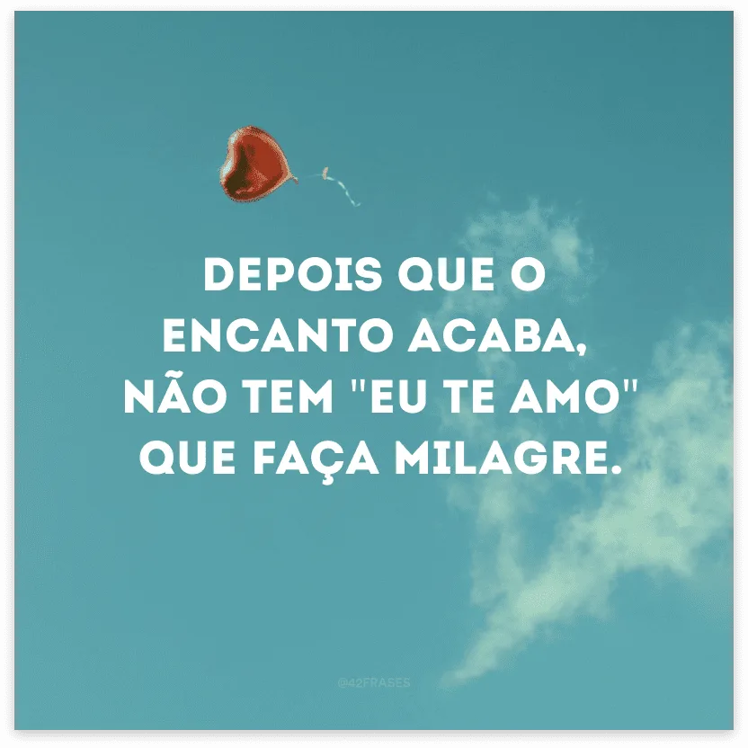 Depois que o encanto acaba não tem \"Eu te amo\" que faça milagre.
