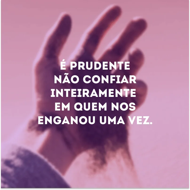 É prudente não confiar inteiramente em quem nos enganou uma vez. 
