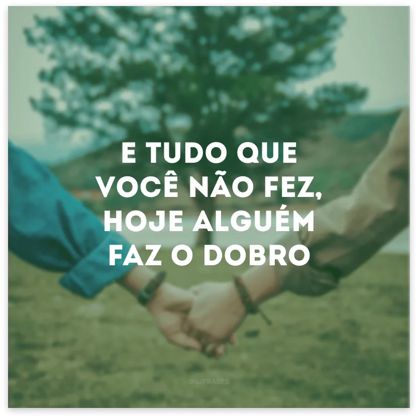 E tudo que você não fez, hoje alguém faz o dobro.