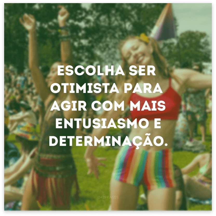 Escolha ser otimista para agir com mais entusiasmo e determinação.