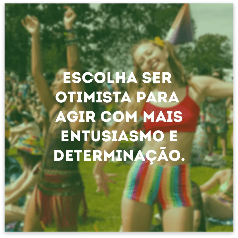 Escolha ser otimista para agir com mais entusiasmo e determinação.