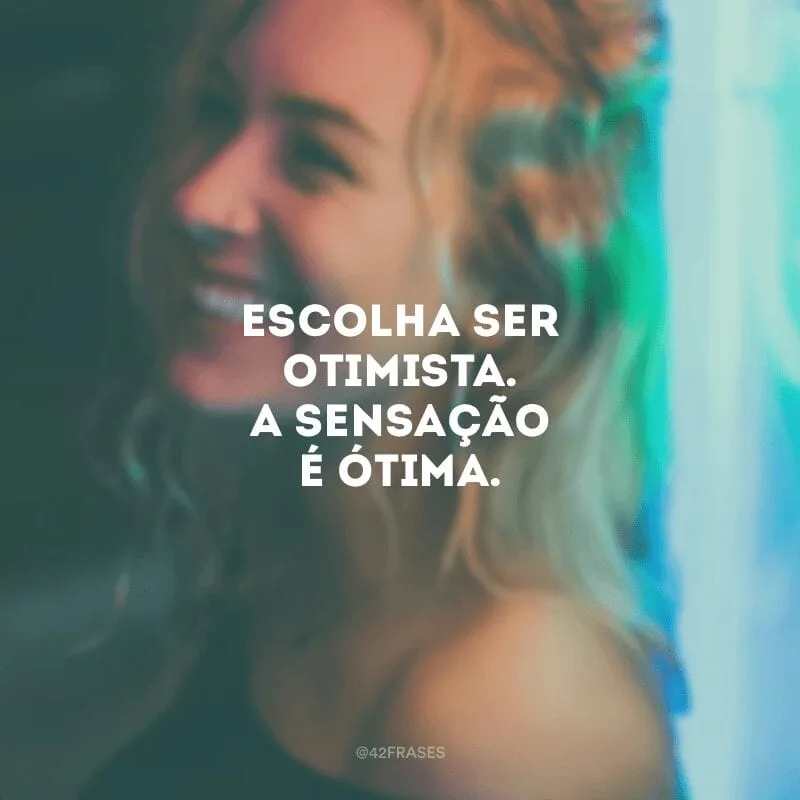 Escolha ser otimista. A sensação é ótima.