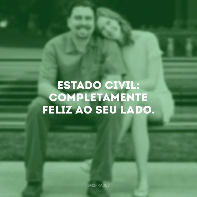 Estado civil: completamente feliz ao seu lado.