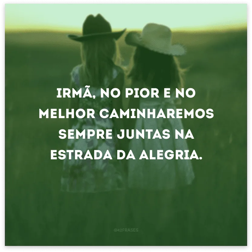 Irmã, no pior e no melhor caminharemos sempre juntas na estrada da alegria. 